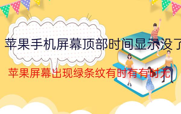 苹果手机屏幕顶部时间显示没了 苹果屏幕出现绿条纹有时有有时无？